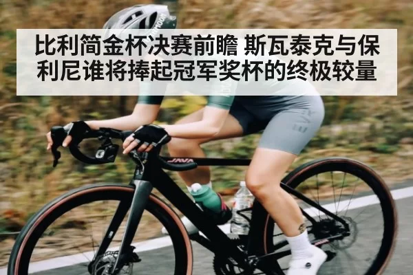 比利简金杯决赛前瞻 斯瓦泰克与保利尼谁将捧起冠军奖杯的终极较量